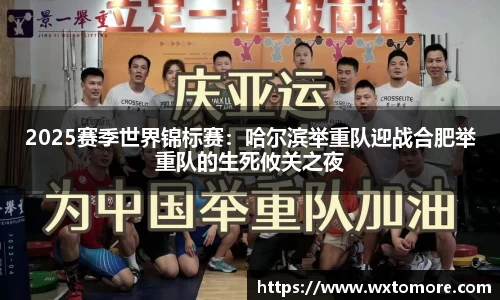 2025赛季世界锦标赛：哈尔滨举重队迎战合肥举重队的生死攸关之夜