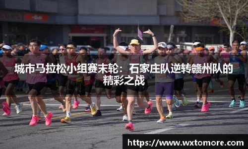 城市马拉松小组赛末轮：石家庄队逆转赣州队的精彩之战