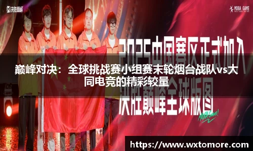 巅峰对决：全球挑战赛小组赛末轮烟台战队vs大同电竞的精彩较量