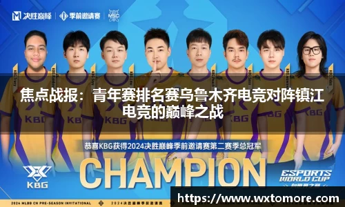 焦点战报：青年赛排名赛乌鲁木齐电竞对阵镇江电竞的巅峰之战