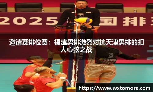邀请赛排位赛：福建男排激烈对抗天津男排的扣人心弦之战