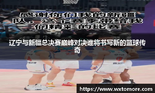 辽宁与新疆总决赛巅峰对决谁将书写新的篮球传奇